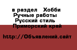  в раздел : Хобби. Ручные работы » Русский стиль . Приморский край